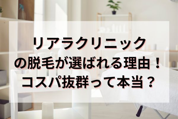 リアラクリニックの脱毛が選ばれる理由！コスパ抜群って本当？