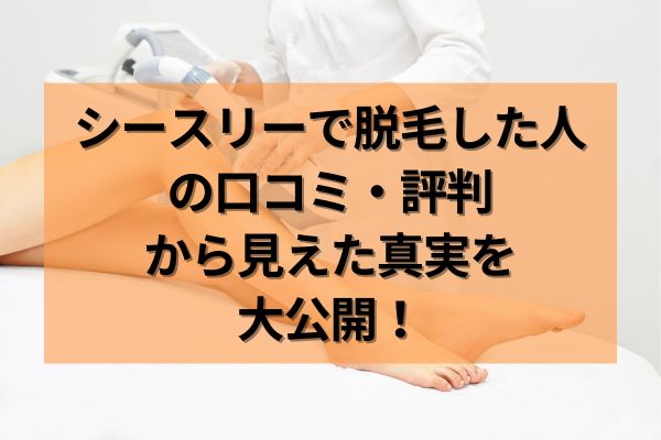 シースリーで脱毛した人の口コミ・評判から見えた真実を公開！