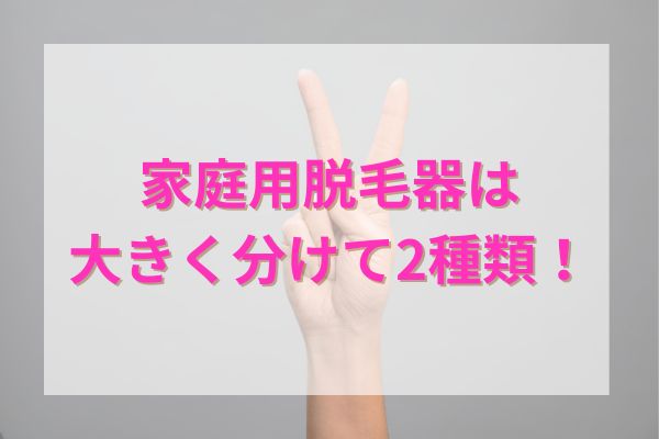 家庭用脱毛器は大きく分けて2種類！