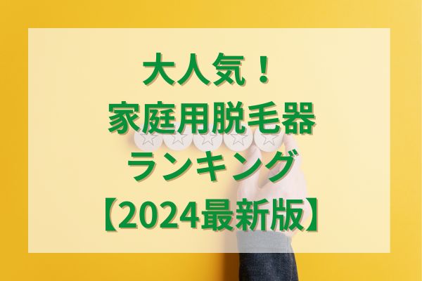 大人気！家庭用脱毛器ランキング【2024最新版】