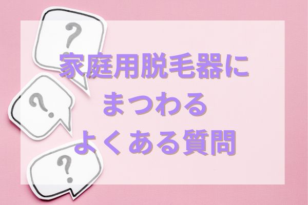 家庭用脱毛器を選ぶ際のよくある質問と回答