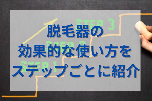 脱毛器の効果的な使い方をステップごとに紹介