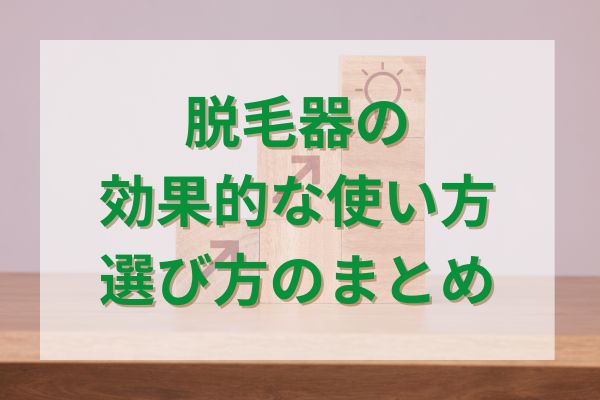 脱毛器の効果的な使い方・選び方まとめ