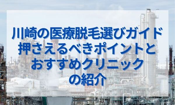 川崎の医療脱毛選びガイド！押さえるべきポイントとおすすめクリニックの紹介