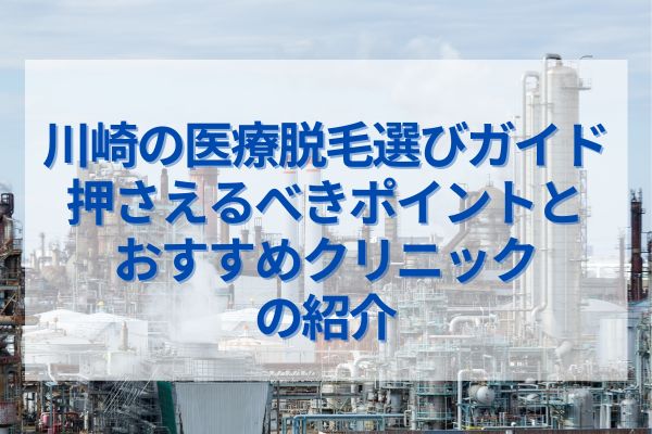 川崎の医療脱毛選びガイド！押さえるべきポイントとおすすめクリニックの紹介