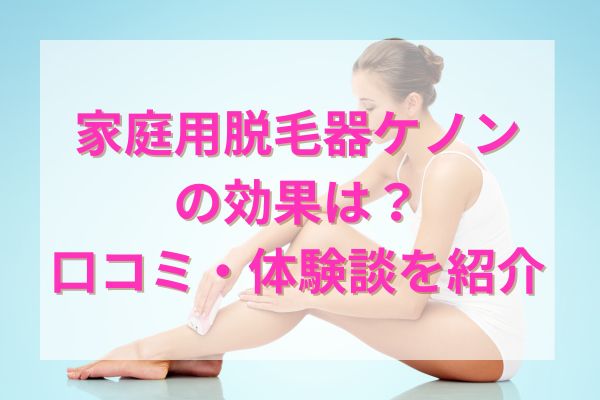 家庭用脱毛器ケノンの効果は？口コミと体験談を紹介！