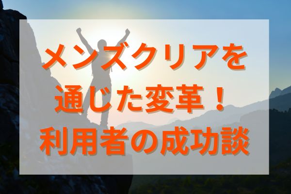 メンズクリアを通じた変革！利用者の成功談