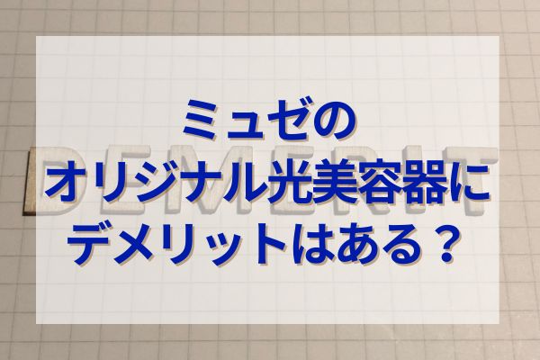 ミュゼオリジナル光美容器にデメリットはある？