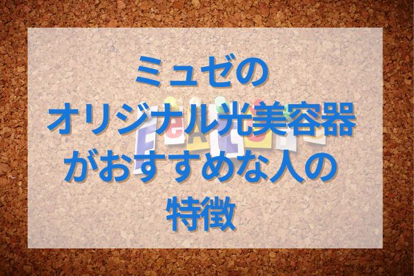 ミュゼオリジナル光美容器がおすすめな人の特徴