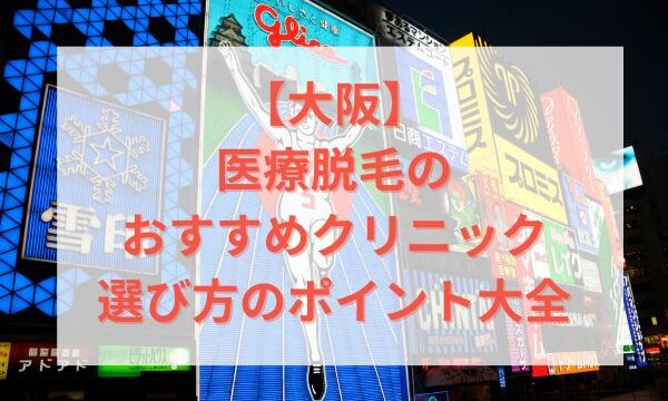 【大阪】医療脱毛のおすすめクリニック・選び方のポイント大全