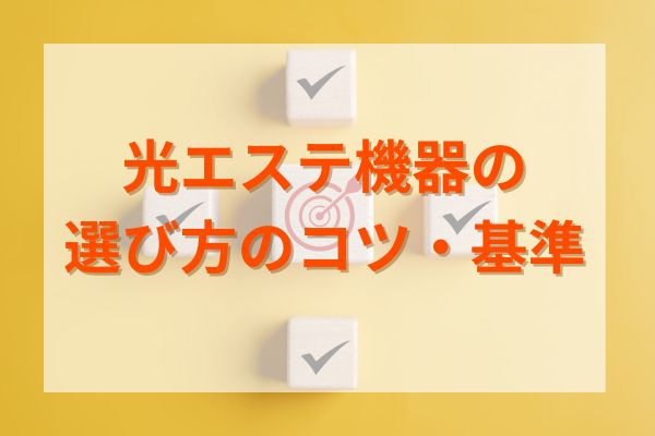 光エステ機器の選び方のコツ・基準