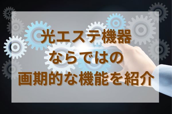 光エステ機器ならではの画期的な機能を紹介