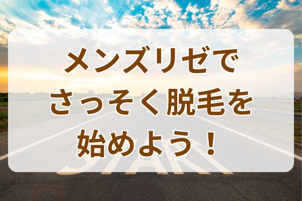 メンズリゼでさっそく脱毛を始めよう！