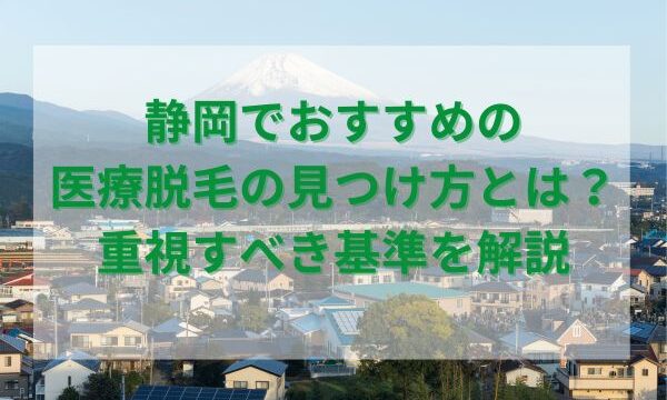 静岡でおすすめの医療脱毛の見つけ方とは？重視すべき基準を解説