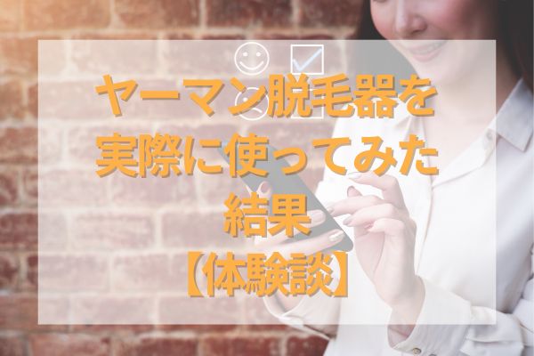 ヤーマン脱毛器を実際に使ってみた結果【体験談】