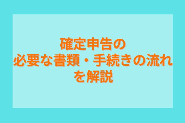 確定申告の必要な書類・手続きの流れを解説