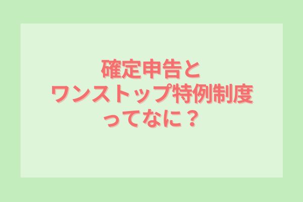 確定申告とワンストップ特例制度ってなに？