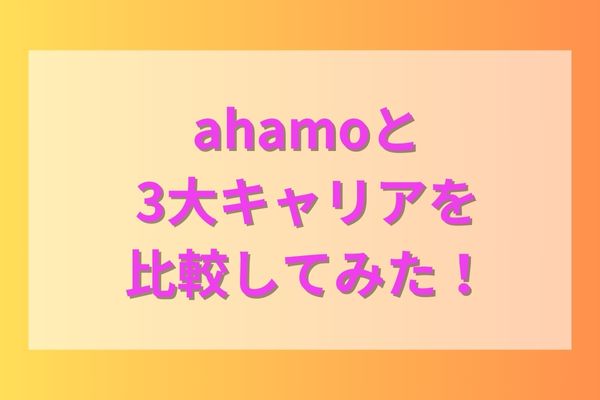 ahamoと3大キャリアを比較してみた！