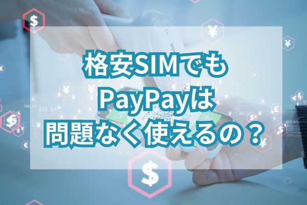 格安SIMでもPayPayは問題なく使えるの？