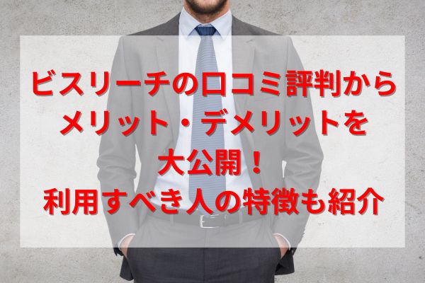 ビスリーチの口コミ評判からメリット・デメリットを大公開！利用すべき人の特徴も紹介