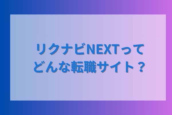 リクナビNEXTってどんな転職サイト？