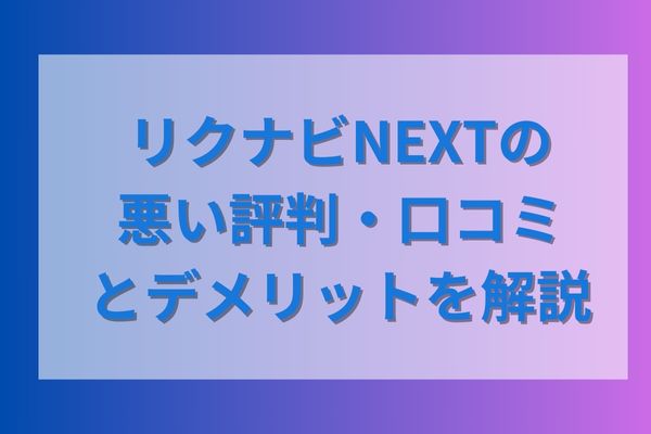 リクナビNEXTの悪い評判・口コミとデメリットを解説